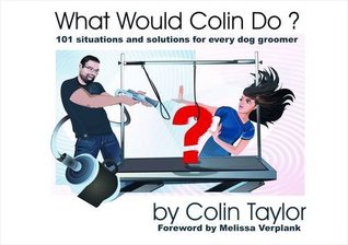 What Would Colin Do?: 101 Situations and Solutions for Every Dog Groomer