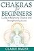 Chakras for Beginners: Guide in Balancing Chakras and Strengthening Auras