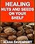 HEALING NUTS AND SEEDS ON YOUR SHELF (Eating with a Purpose Book 5)