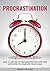 Procrastination: How To Get Rid Of Procrastination And Stay Motivated To Complete Your Goals