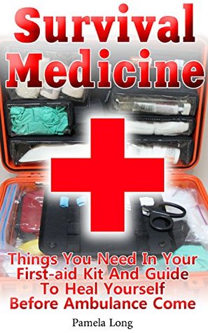 Survival Medicine: Things You Need In Your First-aid Kit And Guide To Heal Yourself Before Ambulance Come: (Survival Medicine Handbook, Critical Survival ... (How To Become Your Own Home Doctor)