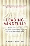 Leading Mindfully: How to focus on what matters, influence for good, and enjoy leadership more Leading Mindfully: How to focus on what matters, influence for good, and enjoy leadership more