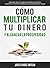 Cómo multiplicar tu dinero y alcanzar la prosperidad: Descubre cómo se relaciona la gente con el dinero y supera las creencias limitadas que te impiden generar riqueza (Spanish Edition)