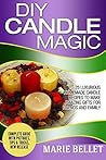 DIY Candle Magic: 25 Luxurious Homemade Candle Recipes To Make Amazing Gifts For Friends And Family