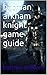 batman arkham knight game guide by batman arkham