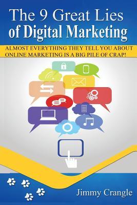 The 9 Great Lies Of Digital Marketing: Almost everything they teach you about online marketing Is a big pile of crap!