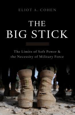 The Big Stick: The Limits of Soft Power and the Necessity of Military Force (Hardcover)