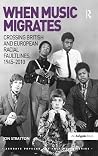 When Music Migrates: Crossing British and European Racial Faultlines, 1945–2010 (Ashgate Popular and Folk Music Series)