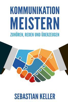 Kommunikation Meistern: Zuhören, Reden Und Überzeugen: So Kommunizieren Sie Effektiv Und Vermitteln Ihre Ideen Überzeugend! (German Edition)