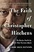 The Faith of Christopher Hitchens: The Restless Soul of the World's Most Notorious Atheist