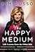 The Happy Medium: Life Lessons from the Other Side