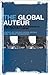 Global Auteur, The: The Politics of Authorship in 21st Century Cinema