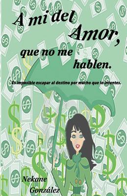 A mi del amor, que no me hablen/ Do not talk To me about Love: Es Imposible Escapar Al Destino Por Mucho Que Lo Intentes/ It is impossible to escape fate for hard you try (Spanish Edition)