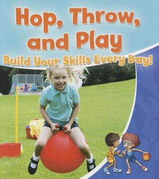 Hop, Throw, and Play: Build Your Skills Every Day! (Healthy Habits for a Lifetime)