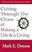 Cutting Through The Chaos of Making a Life and a Living by Mark E Dotson
