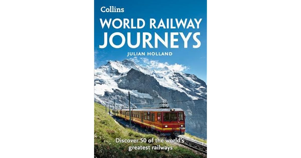 World Railway Journeys Discover 50 of the world’s greatest railways by Julian Holland