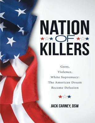 Nation of Killers: Guns, Violence, White Supremacy: The American Dream Become Delusion