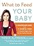 What to Feed Your Baby by Tanya Remer Altmann