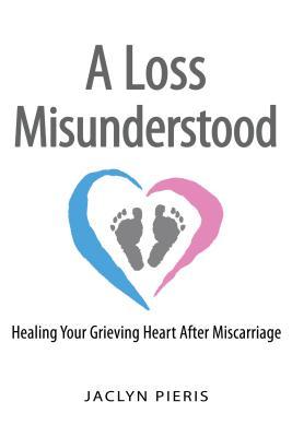 A Loss Misunderstood: Healing Your Grieving Heart After Miscarriage (Hardcover)
