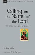 Calling on the Name of the Lord: A Biblical Theology of Prayer