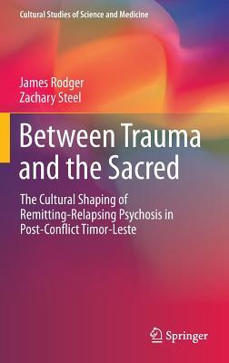 Between Trauma and the Sacred: The Cultural Shaping of Remitting-Relapsing Psychosis in Post-Conflict Timor-Leste (Cultural Studies of Science and Medicine)