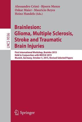 Brainlesion: Glioma, Multiple Sclerosis, Stroke and Traumatic Brain Injuries: First International Workshop, Brainles 2015, Held in Conjunction with ... Vision, Pattern Recognition, and Graphics)