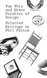 Top This and Other Parables of Design: Selected Writings by Phil Patton