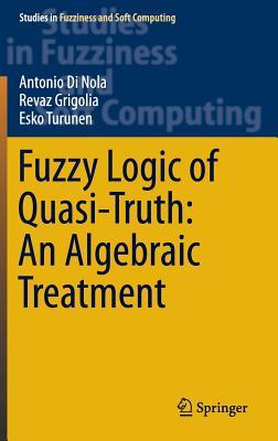 Fuzzy Logic of Quasi-Truth: An Algebraic Treatment (Studies in Fuzziness and Soft Computing, 338)