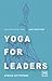Yoga for Leaders: How to Manage Self-Disruption in a World of Self-Destruction