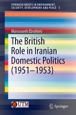 The British Role in Iranian Domestic Politics (1951-1953) (SpringerBriefs in Environment, Security, Development and Peace, 5)