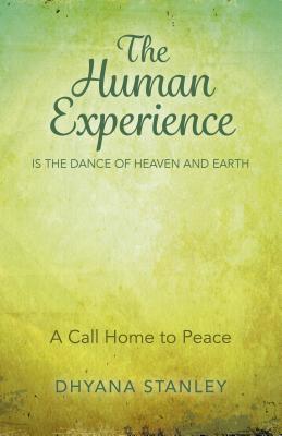 The Human Experience Is The Dance Of Heaven And Earth: A Call Home To Peace