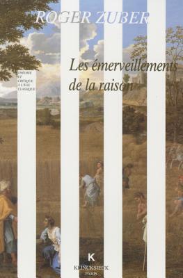 Les Emerveillements De La Raison: Classicismes Litteraires Du Xviie Siecle Francais (Theorie Et Critique a L'age Classique) (Volume 11) (French Edition)