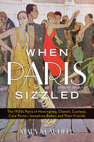 When Paris Sizzled: The 1920s Paris of Hemingway, Chanel, Cocteau, Cole Porter, Josephine Baker, and Their Friends (Hardcover)