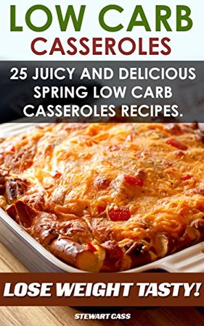 Low Carb Casseroles: 25 Juicy and Delicious Spring Low Carb Casseroles Recipes Lose Weight Tasty: (Low Carb Snacks, Low Carb Diet Plan)