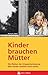 Kinder brauchen Mütter: Die Risiken der Krippenbetreuung - Was Kinder wirklich stark macht (German Edition)