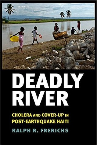 Deadly River: Cholera and Cover-Up in Post-Earthquake Haiti (The Culture and Politics of Health Care Work)