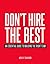 Don't Hire the Best: An Essential Guide to Building the Right Team