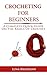 Crocheting For Beginners: A Complete Quick Guide on The Basics of Crochet