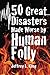 50 Great Disasters Made Worse by Human Folly