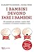 I bambini devono fare i bambini: 25 consigli per aiutare i nostri figli a crescere. E crescere insieme a loro (Italian Edition)