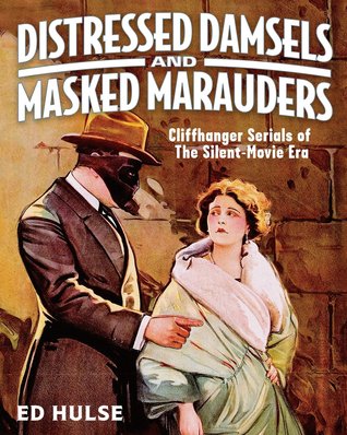 Distressed Damsels and Masked Marauders: Cliffhanger Serials of the Silent-Movie Era (Paperback)