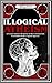 Illogical Atheism: A Comprehensive Response to the Contemporary Freethinker from a Lapsed Agnostic