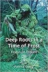 Deep Roots in a Time of Frost: Essays on Tolkien Deep Roots in a Time of Frost: Essays on Tolkien