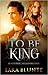 To Be King by Lara Blunte To Be King by Lara Blunte