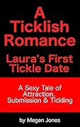 A Ticklish Romance, Laura’s First Tickle Date: A Sexy Tale of Attraction, Submission & Tickling