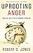 Uprooting Anger by Robert D.  Jones