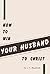 How To Win Your Husband to ...