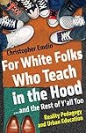 For White Folks Who Teach in the Hood... and the Rest of Y'all Too: Reality Pedagogy and Urban Education (Race, Education, and Democracy) Book cover for For White Folks Who Teach in the Hood... and the Rest of Y'all Too: Reality Pedagogy and Urban Education (Race, Education, and Democracy)