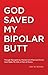 God Saved My Bipolar Butt