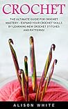 Crochet: The Ultimate Guide For Crochet Mastery - Expand Your Crochet Skills By Learning New Crochet Stitches And Patterns! (Crochet, Crochet Patterns, Crochet Books)
